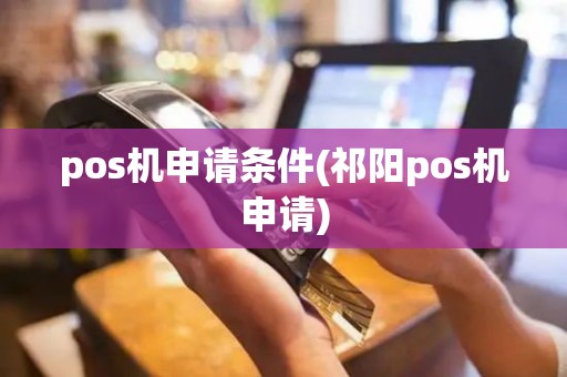pos机申请条件(祁阳pos机申请)