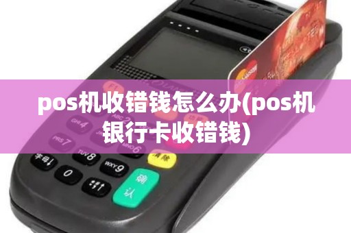 pos机收错钱怎么办(pos机银行卡收错钱)