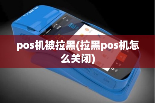 pos机被拉黑(拉黑pos机怎么关闭)