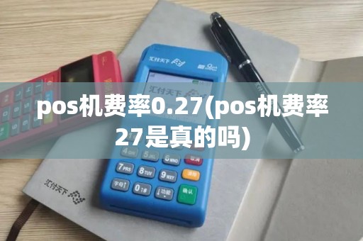 pos机费率0.27(pos机费率27是真的吗)