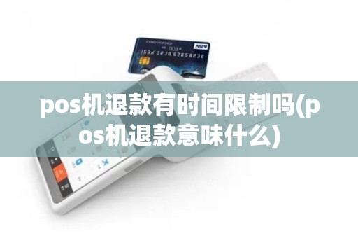 pos机退款有时间限制吗(pos机退款意味什么)