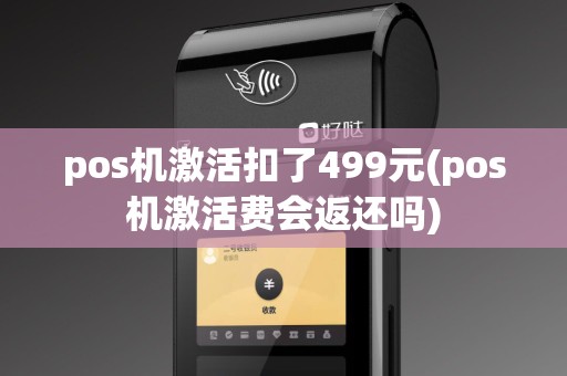 pos机激活扣了499元(pos机激活费会返还吗)