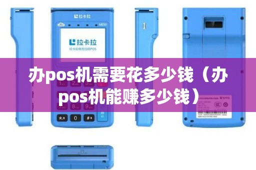 办pos机需要花多少钱（办pos机能赚多少钱）