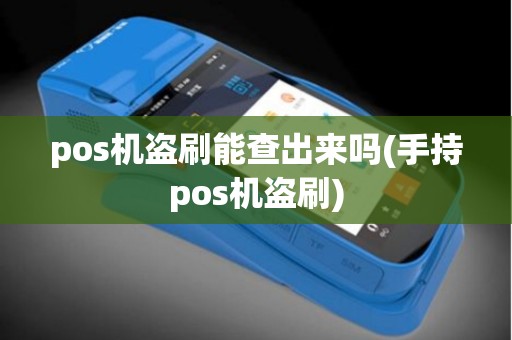 pos机盗刷能查出来吗(手持pos机盗刷)