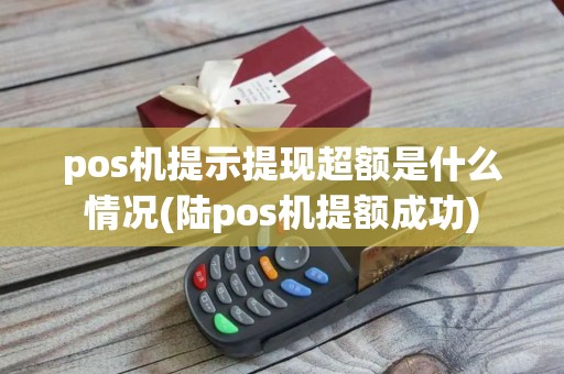 pos机提示提现超额是什么情况(陆pos机提额成功)