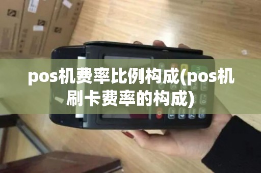 pos机费率比例构成(pos机刷卡费率的构成)