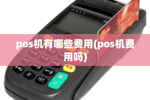 pos机有哪些费用(pos机费用吗)