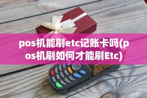 pos机能刷etc记账卡吗(pos机刷如何才能刷Etc)