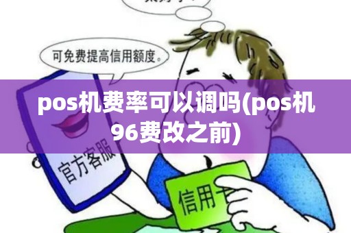pos机费率可以调吗(pos机96费改之前)