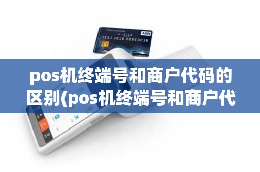 pos机终端号和商户代码的区别(pos机终端号和商户代码)