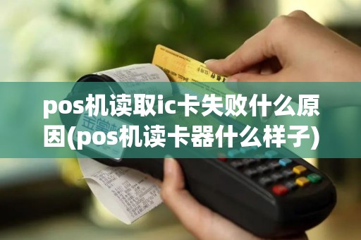 pos机读取ic卡失败什么原因(pos机读卡器什么样子)