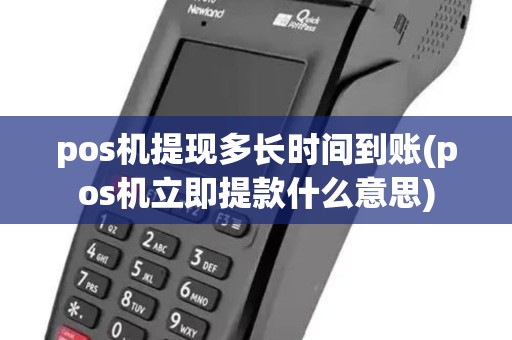pos机提现多长时间到账(pos机立即提款什么意思)