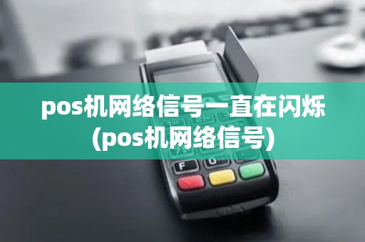 pos机网络信号一直在闪烁(pos机网络信号)