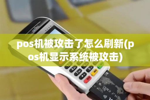 pos机被攻击了怎么刷新(pos机显示系统被攻击)