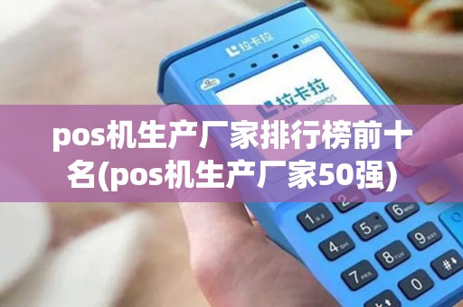 pos机生产厂家排行榜前十名(pos机生产厂家50强)