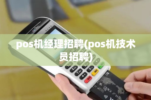 pos机经理招聘(pos机技术员招聘)