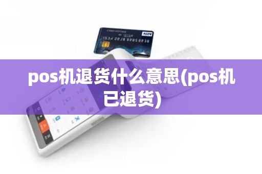pos机退货什么意思(pos机已退货)