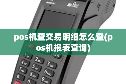 pos机查交易明细怎么查(pos机报表查询)