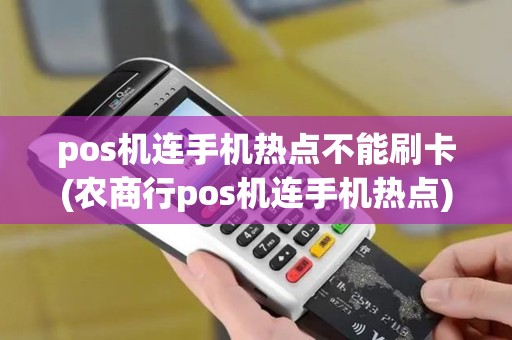 pos机连手机热点不能刷卡(农商行pos机连手机热点)
