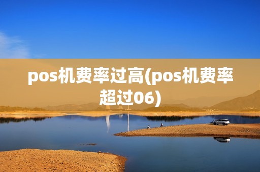 pos机费率过高(pos机费率超过06)