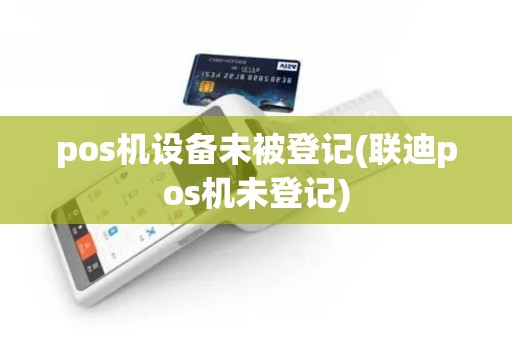 pos机设备未被登记(联迪pos机未登记)