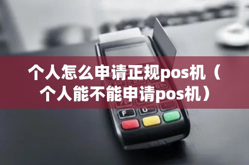 个人怎么申请正规pos机（个人能不能申请pos机）