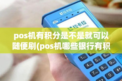 pos机有积分是不是就可以随便刷(pos机哪些银行有积分) pos机有积分是不是就可以随便刷(pos机哪些银行有积分)