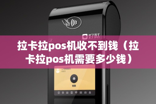 拉卡拉pos机收不到钱（拉卡拉pos机需要多少钱）