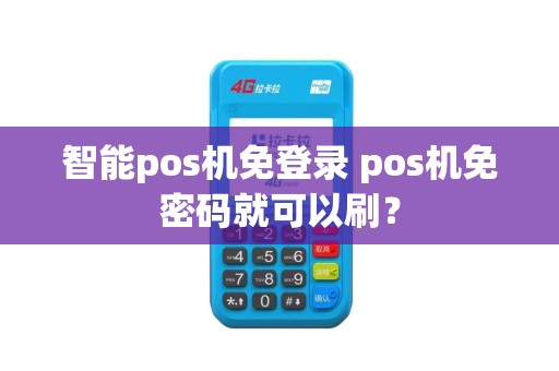 智能pos机免登录 pos机免密码就可以刷？