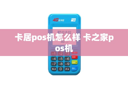 卡居pos机怎么样 卡之家pos机