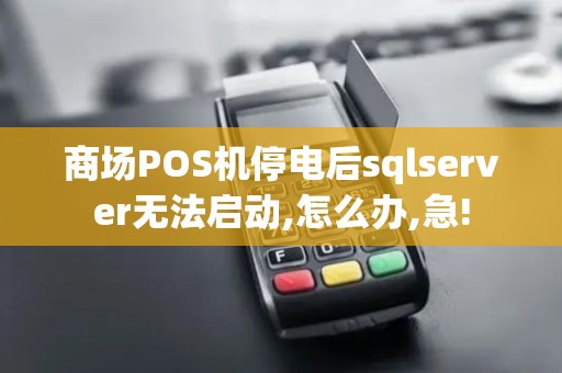 商场POS机停电后sqlserver无法启动,怎么办,急!