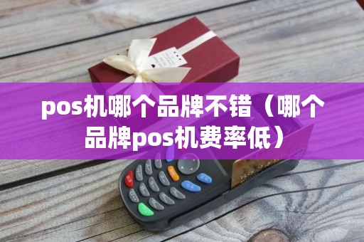 pos机哪个品牌不错（哪个品牌pos机费率低）