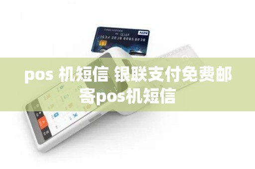 pos 机短信 银联支付免费邮寄pos机短信