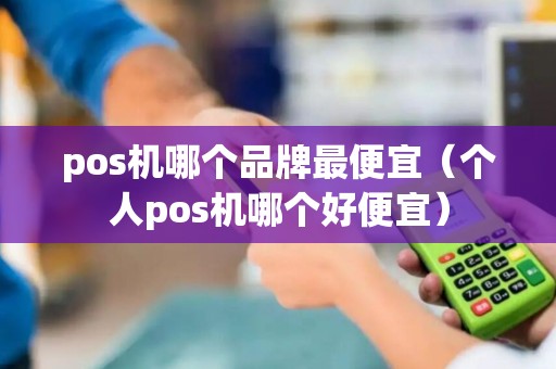 pos机哪个品牌最便宜（个人pos机哪个好便宜）