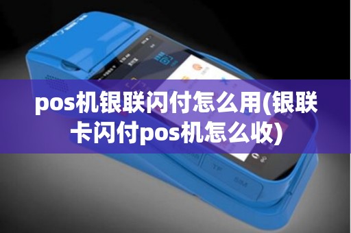 pos机银联闪付怎么用(银联卡闪付pos机怎么收)