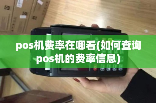 pos机费率在哪看(如何查询pos机的费率信息)
