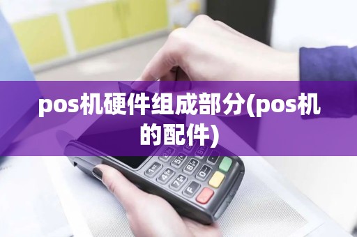 pos机硬件组成部分(pos机的配件)