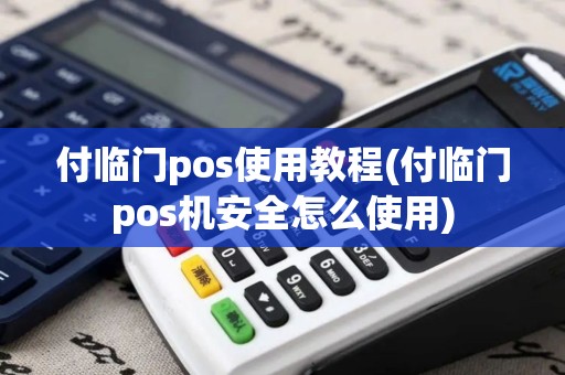 付临门pos使用教程(付临门pos机安全怎么使用)
