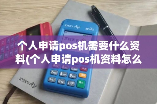 个人申请pos机需要什么资料(个人申请pos机资料怎么写)