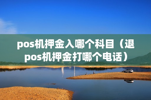 pos机押金入哪个科目（退pos机押金打哪个电话）