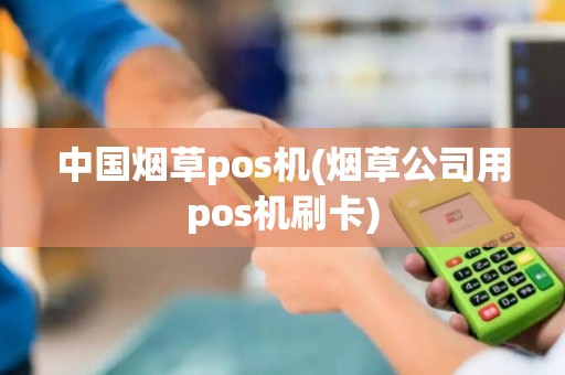 中国烟草pos机(烟草公司用pos机刷卡)