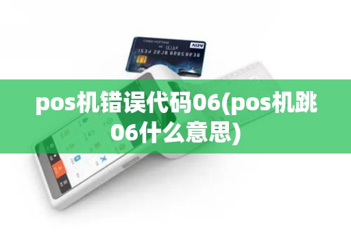 pos机错误代码06(pos机跳06什么意思)