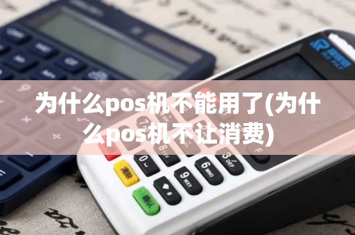 为什么pos机不能用了(为什么pos机不让消费)