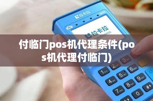 付临门pos机代理条件(pos机代理付临门)