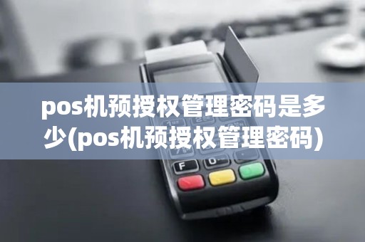 pos机预授权管理密码是多少(pos机预授权管理密码)