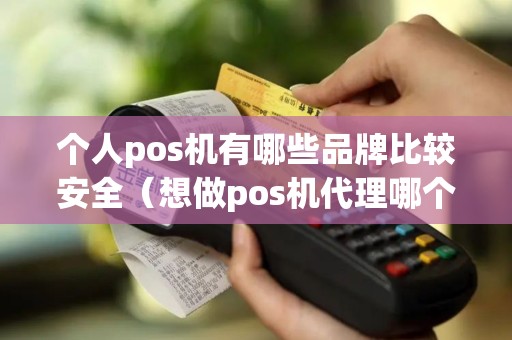 个人pos机有哪些品牌比较安全（想做pos机代理哪个平台好）