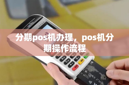 分期pos机办理，pos机分期操作流程
