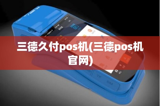 三德久付pos机(三德pos机官网)