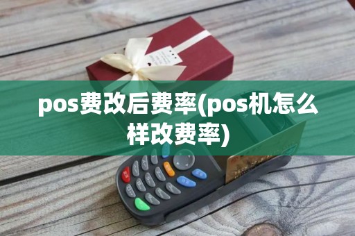 pos费改后费率(pos机怎么样改费率)