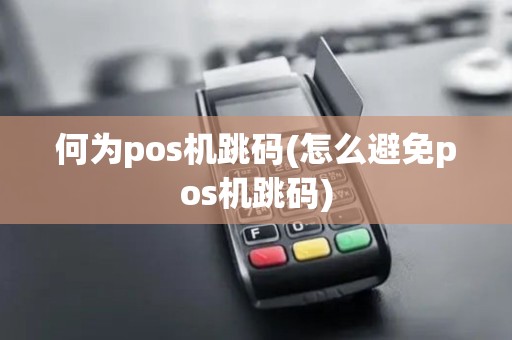 何为pos机跳码(怎么避免pos机跳码)